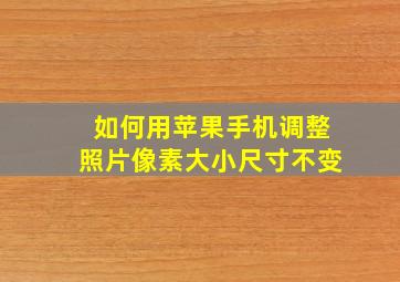 如何用苹果手机调整照片像素大小尺寸不变