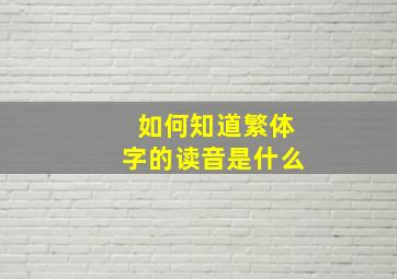 如何知道繁体字的读音是什么