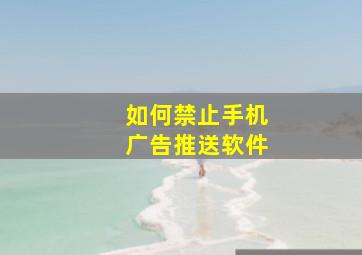 如何禁止手机广告推送软件