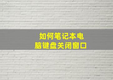 如何笔记本电脑键盘关闭窗口