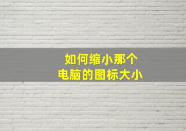 如何缩小那个电脑的图标大小