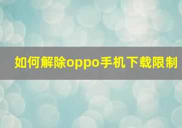 如何解除oppo手机下载限制