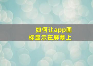 如何让app图标显示在屏幕上