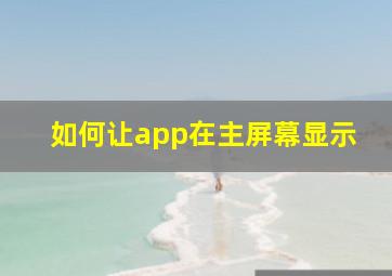 如何让app在主屏幕显示