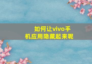 如何让vivo手机应用隐藏起来呢