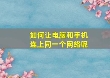 如何让电脑和手机连上同一个网络呢