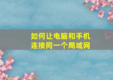 如何让电脑和手机连接同一个局域网