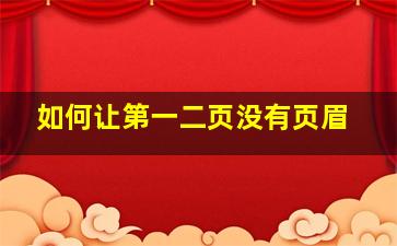 如何让第一二页没有页眉