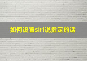 如何设置siri说指定的话