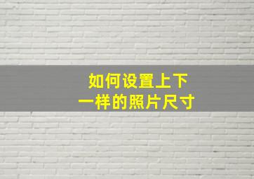 如何设置上下一样的照片尺寸