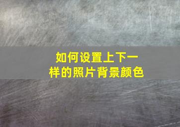 如何设置上下一样的照片背景颜色