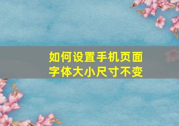 如何设置手机页面字体大小尺寸不变