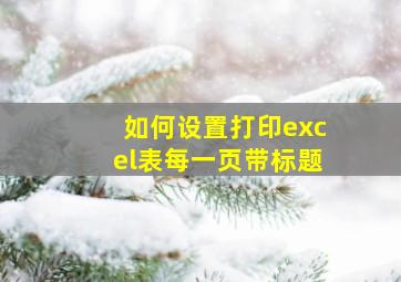 如何设置打印excel表每一页带标题