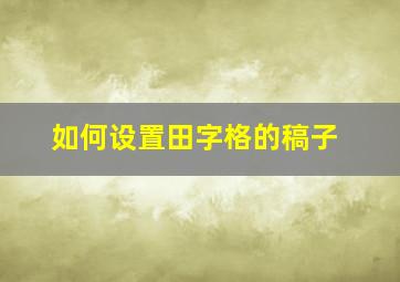 如何设置田字格的稿子