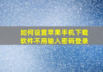 如何设置苹果手机下载软件不用输入密码登录