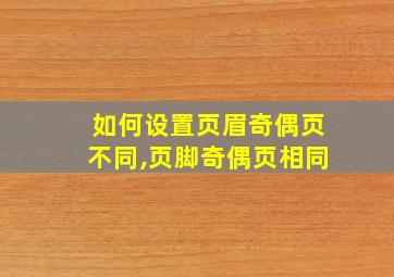 如何设置页眉奇偶页不同,页脚奇偶页相同