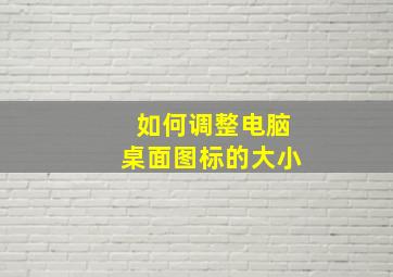 如何调整电脑桌面图标的大小