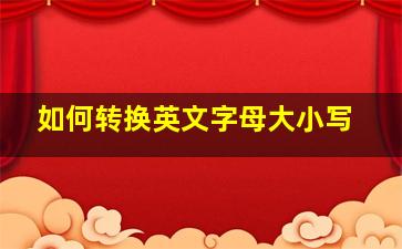 如何转换英文字母大小写