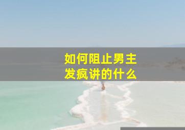 如何阻止男主发疯讲的什么