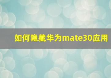 如何隐藏华为mate30应用