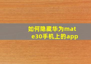 如何隐藏华为mate30手机上的app