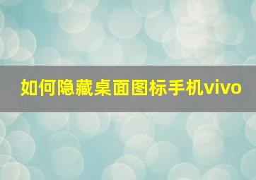 如何隐藏桌面图标手机vivo