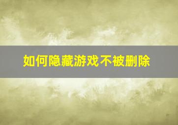 如何隐藏游戏不被删除