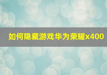 如何隐藏游戏华为荣耀x400