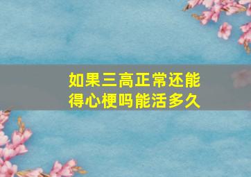 如果三高正常还能得心梗吗能活多久