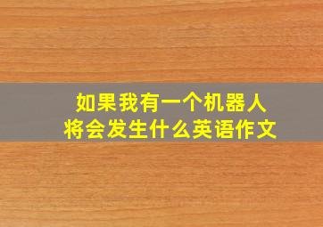 如果我有一个机器人将会发生什么英语作文