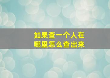 如果查一个人在哪里怎么查出来