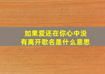 如果爱还在你心中没有离开歌名是什么意思