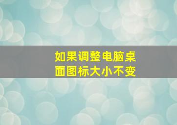 如果调整电脑桌面图标大小不变