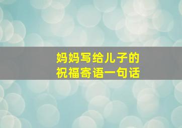 妈妈写给儿子的祝福寄语一句话