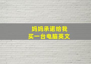 妈妈承诺给我买一台电脑英文