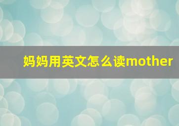 妈妈用英文怎么读mother