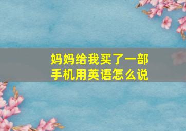 妈妈给我买了一部手机用英语怎么说