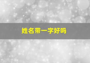 姓名带一字好吗