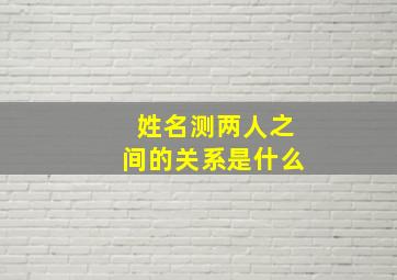 姓名测两人之间的关系是什么