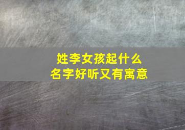 姓李女孩起什么名字好听又有寓意