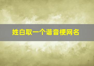 姓白取一个谐音梗网名