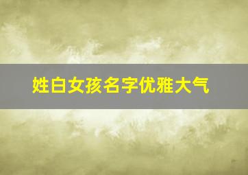 姓白女孩名字优雅大气