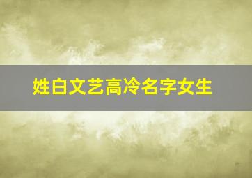 姓白文艺高冷名字女生