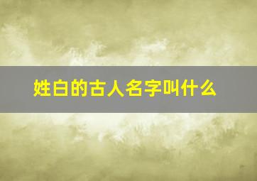 姓白的古人名字叫什么