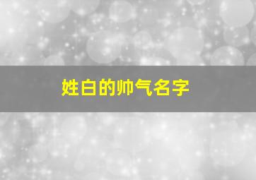 姓白的帅气名字