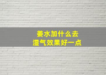 姜水加什么去湿气效果好一点