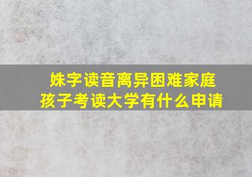 姝字读音离异困难家庭孩子考读大学有什么申请