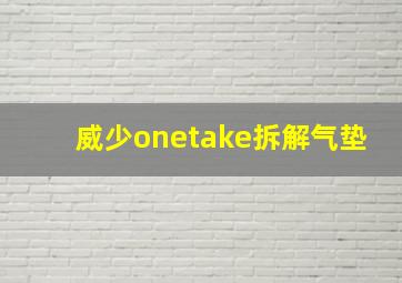 威少onetake拆解气垫