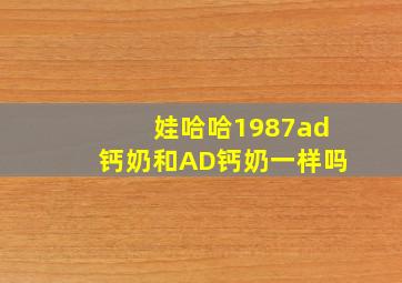 娃哈哈1987ad钙奶和AD钙奶一样吗