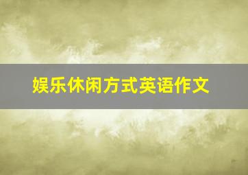 娱乐休闲方式英语作文